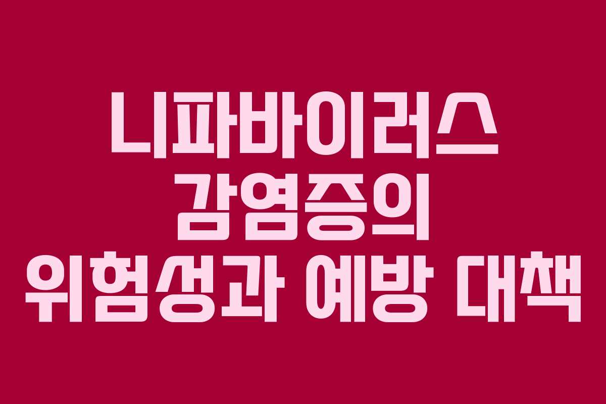 니파바이러스 감염증의 위험성과 예방 대책