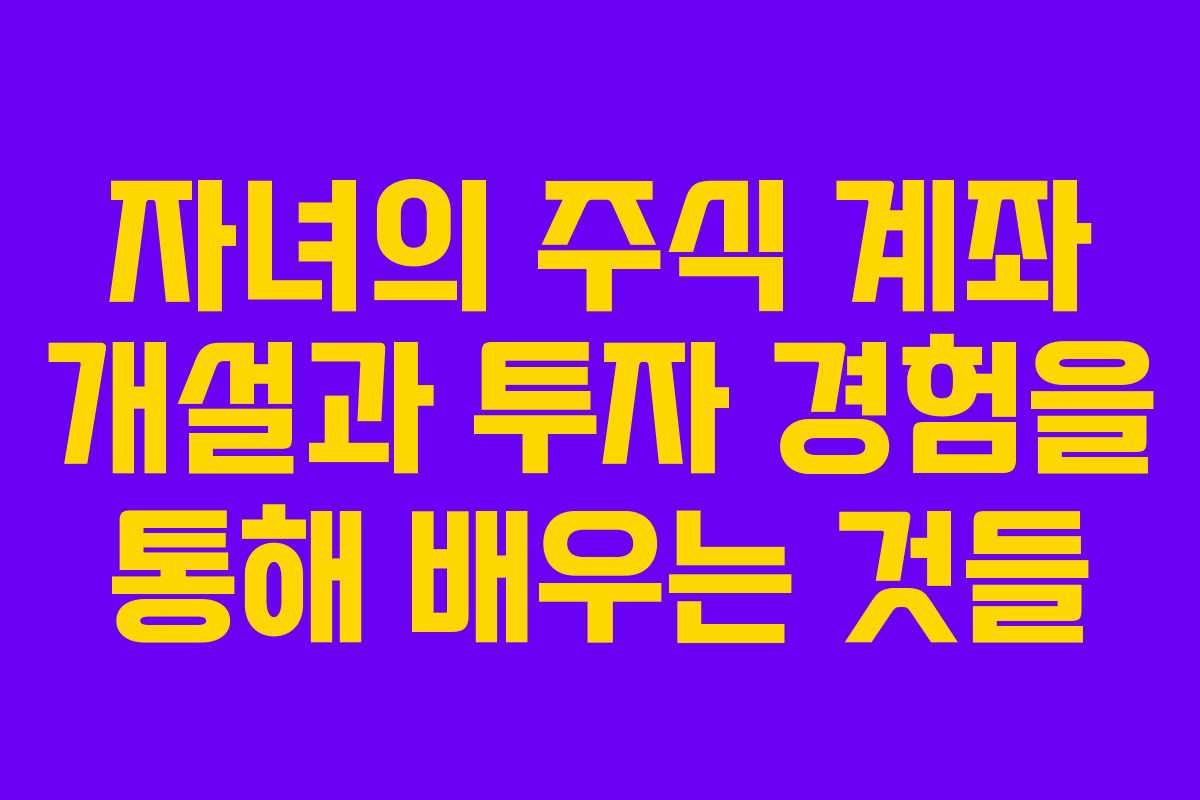자녀의 주식 계좌 개설과 투자 경험을 통해 배우는 것들