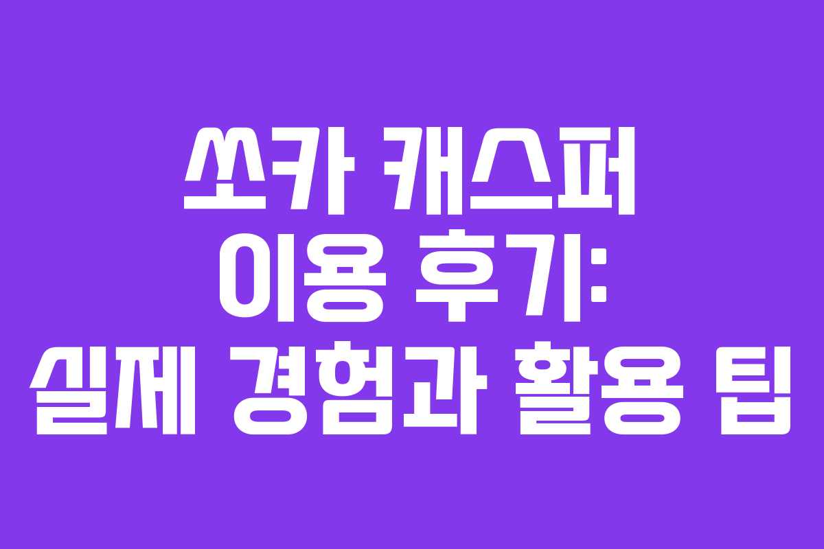 쏘카 캐스퍼 이용 후기: 실제 경험과 활용 팁