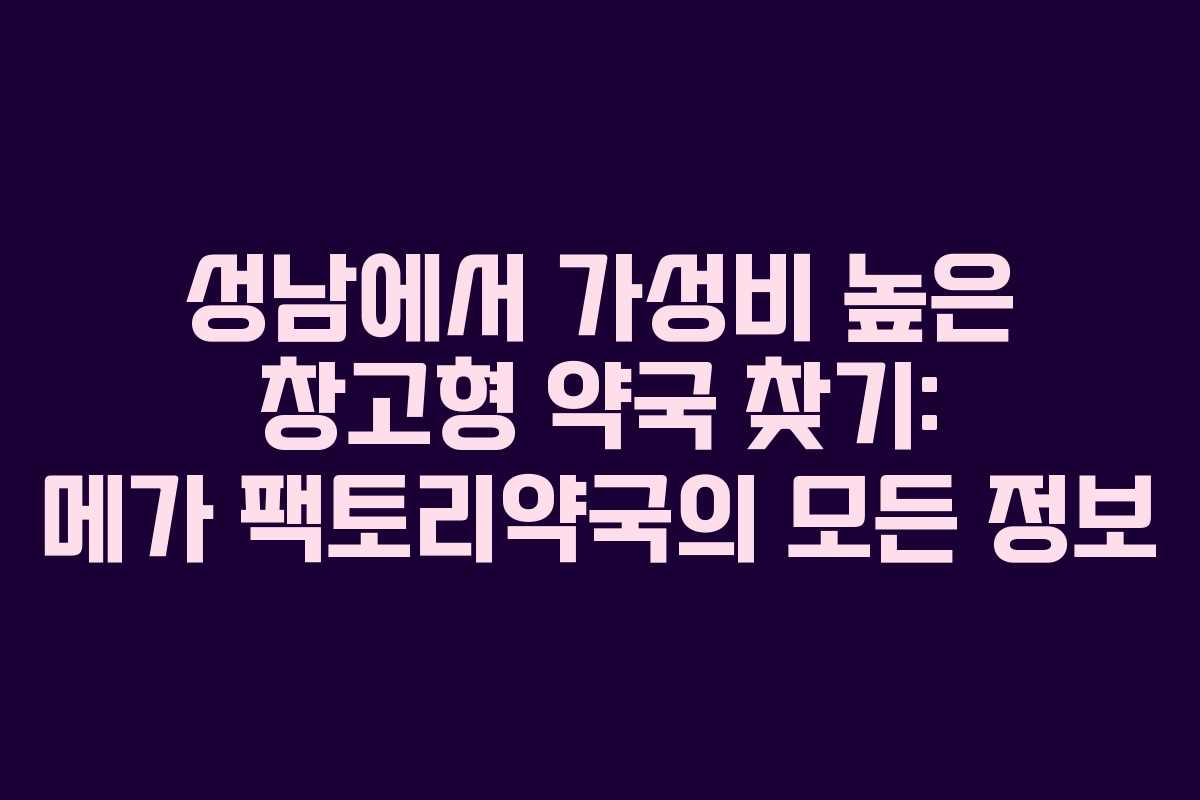 성남에서 가성비 높은 창고형 약국 찾기: 메가 팩토리약국의 모든 정보