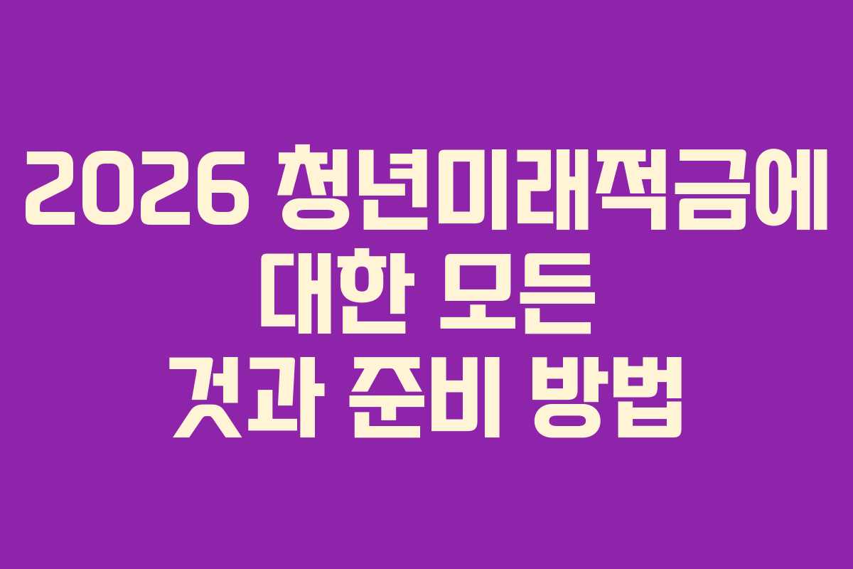 2026 청년미래적금에 대한 모든 것과 준비 방법