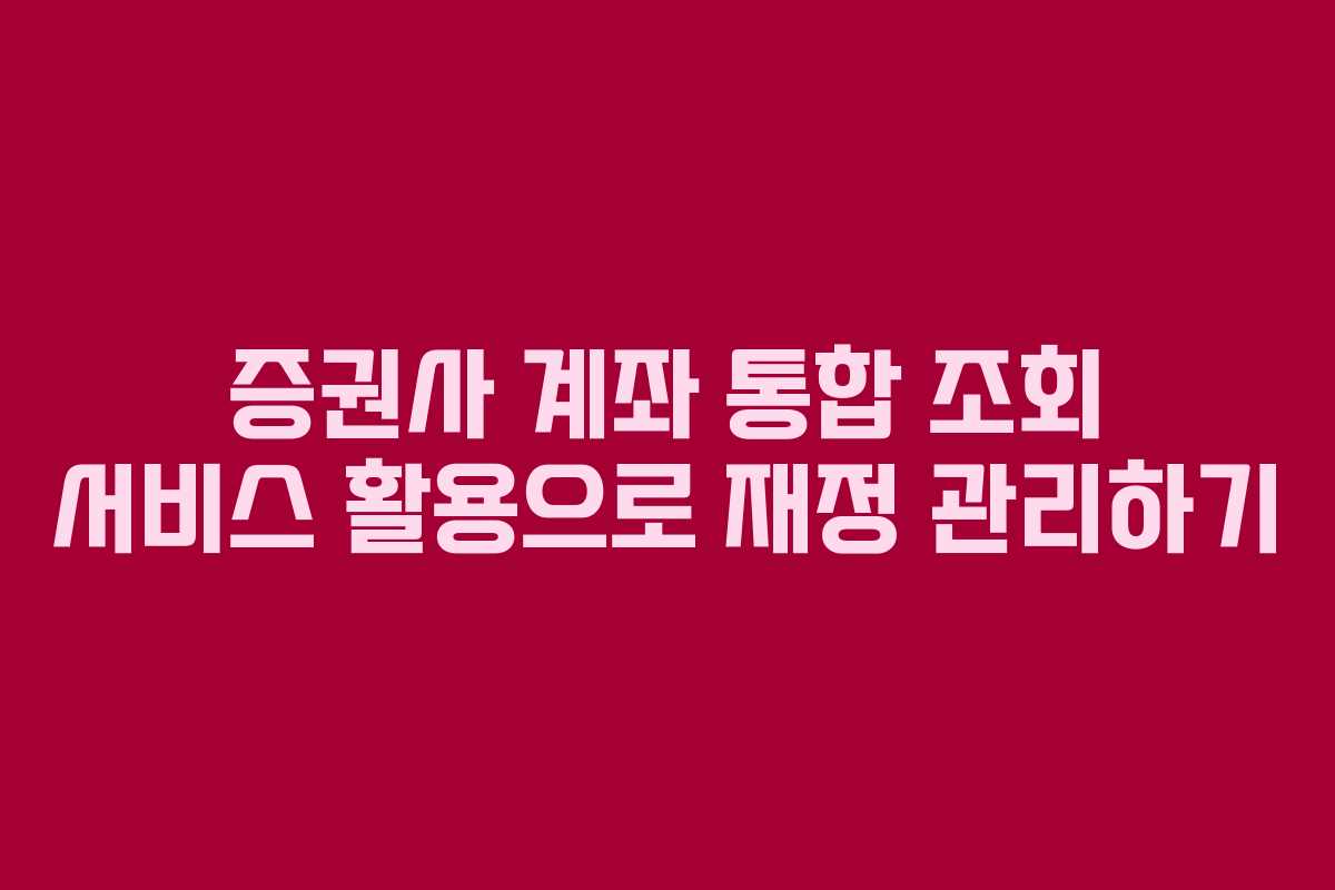 증권사 계좌 통합 조회 서비스 활용으로 재정 관리하기