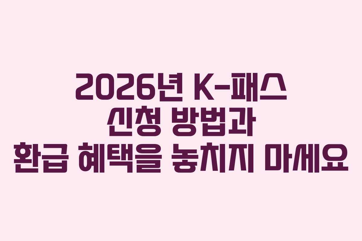 2026년 K-패스 신청 방법과 환급 혜택을 놓치지 마세요