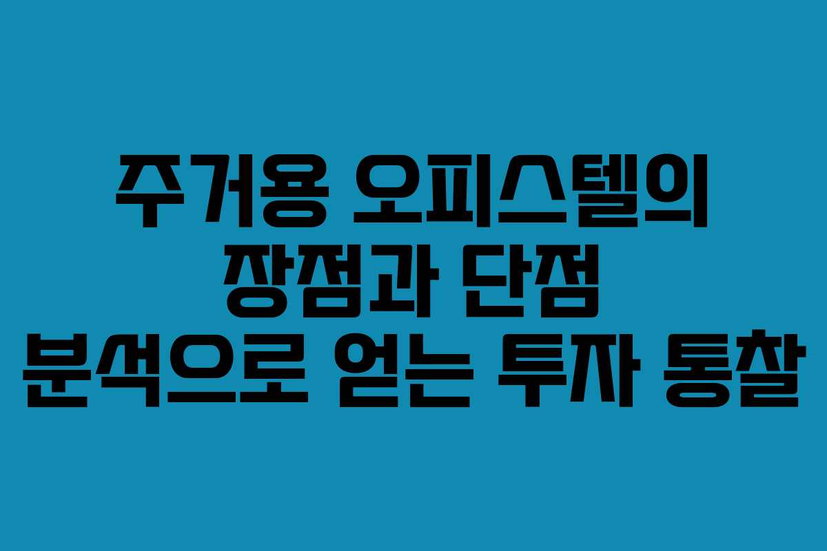 주거용 오피스텔의 장점과 단점 분석으로 얻는 투자 통찰