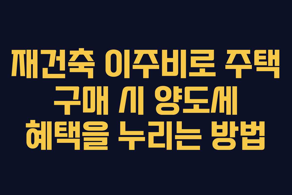 재건축 이주비로 주택 구매 시 양도세 혜택을 누리는 방법