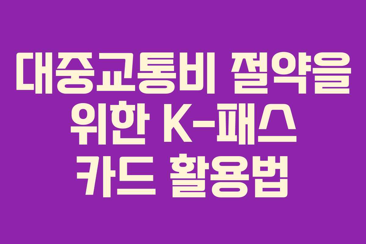 대중교통비 절약을 위한 K-패스 카드 활용법