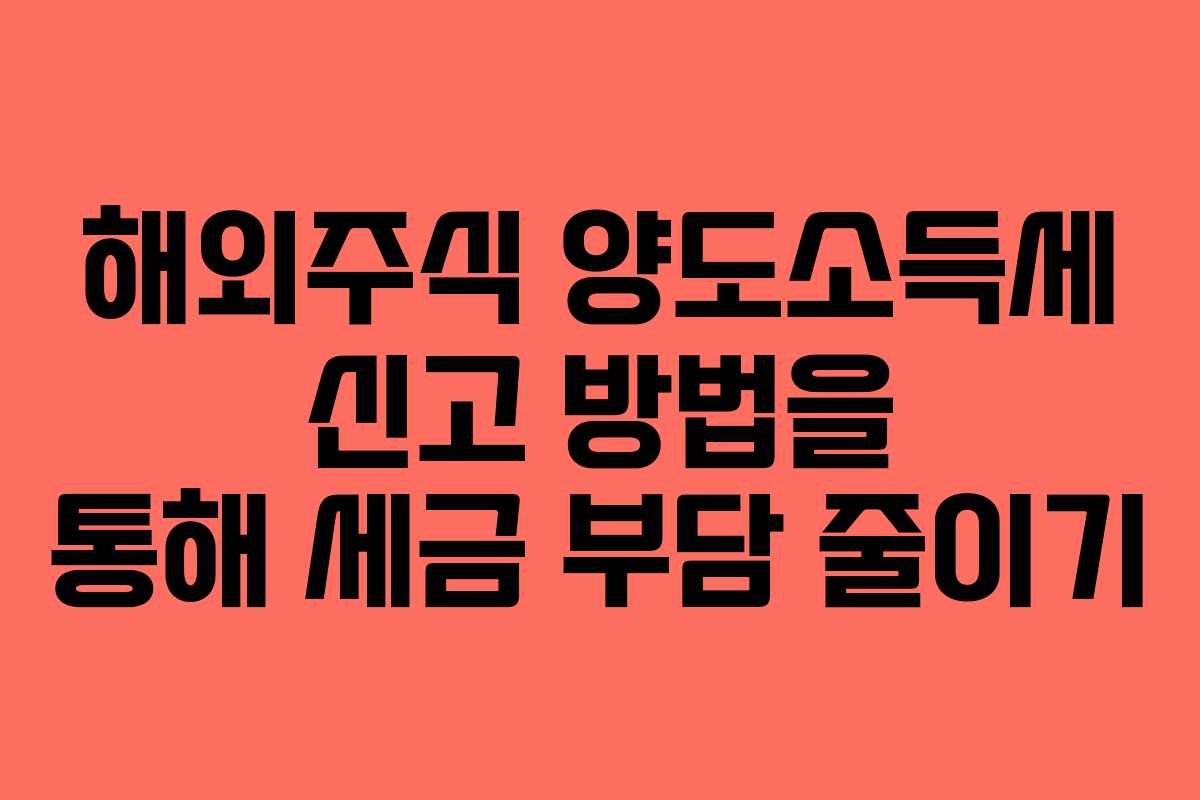 해외주식 양도소득세 신고 방법을 통해 세금 부담 줄이기