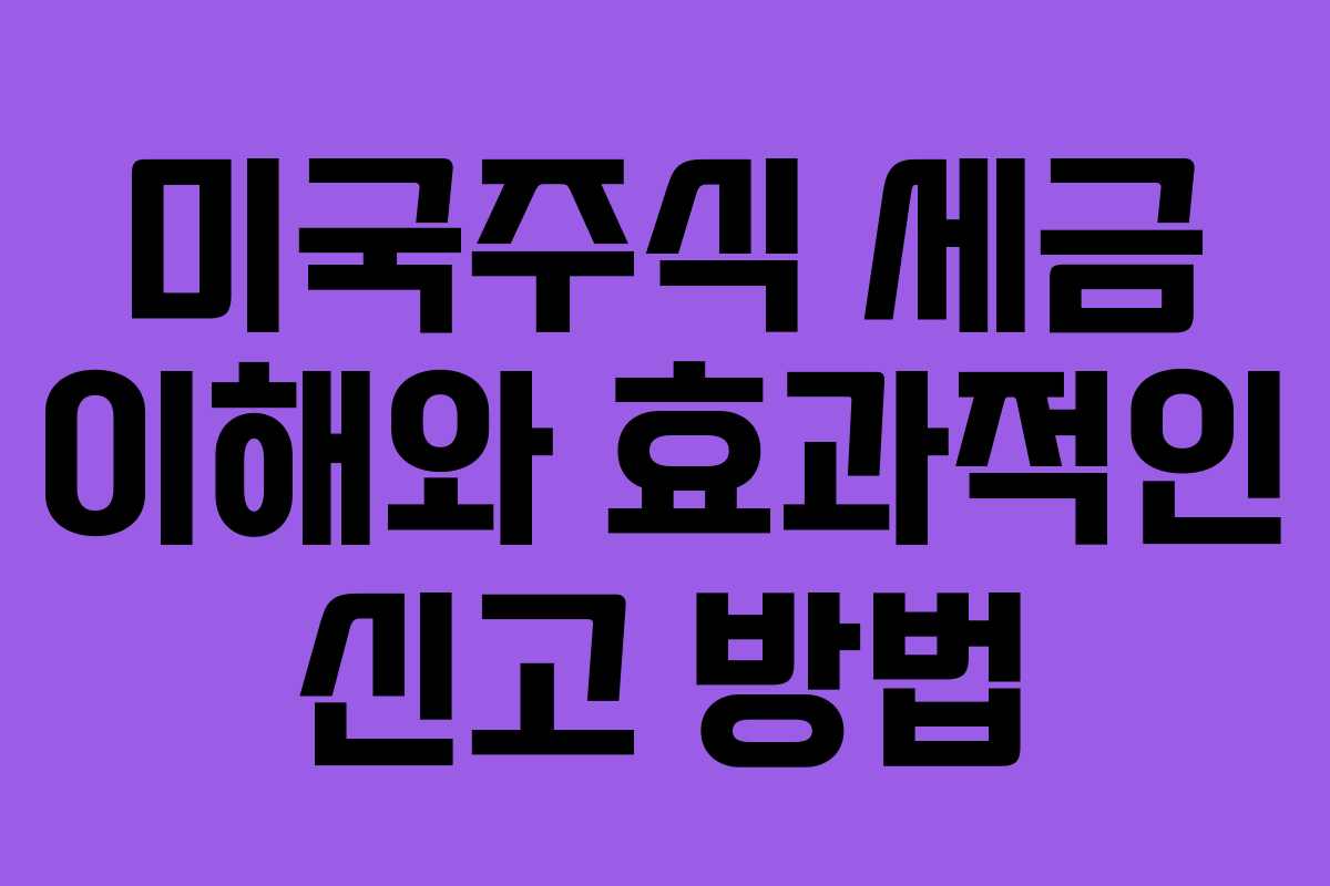 미국주식 세금 이해와 효과적인 신고 방법
