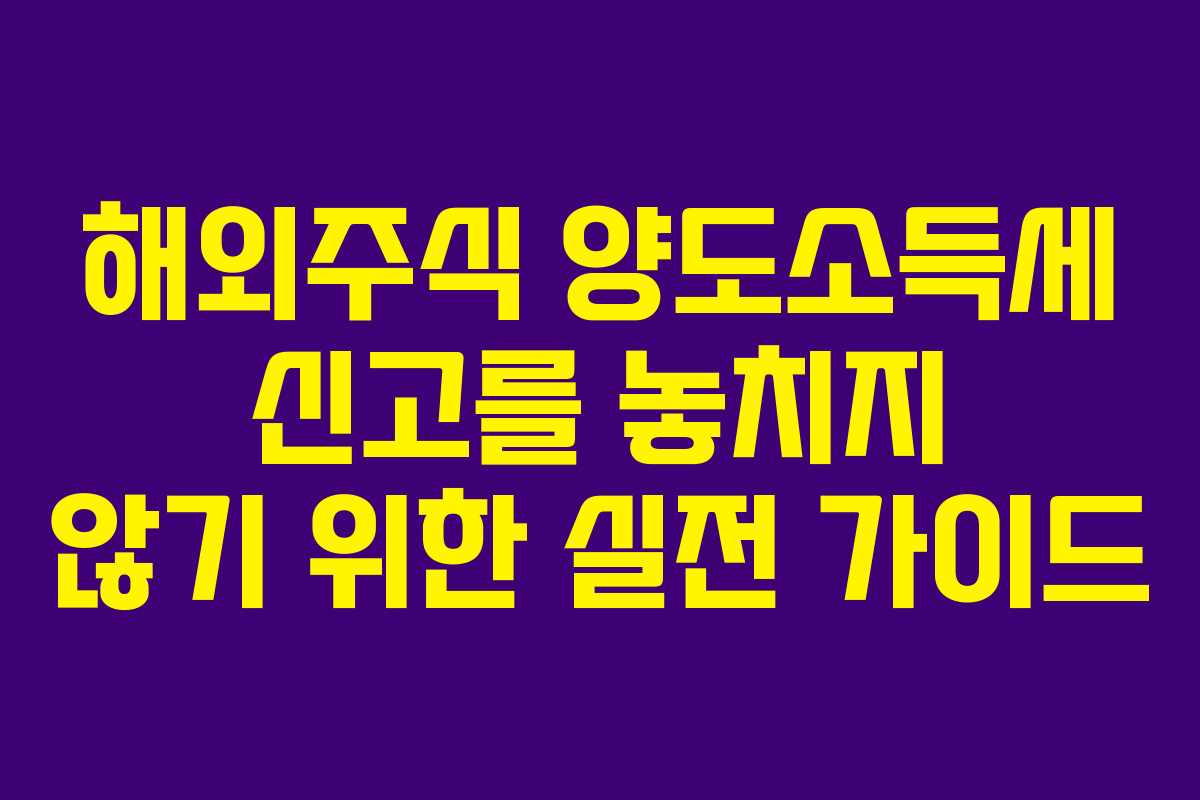 해외주식 양도소득세 신고를 놓치지 않기 위한 실전 가이드