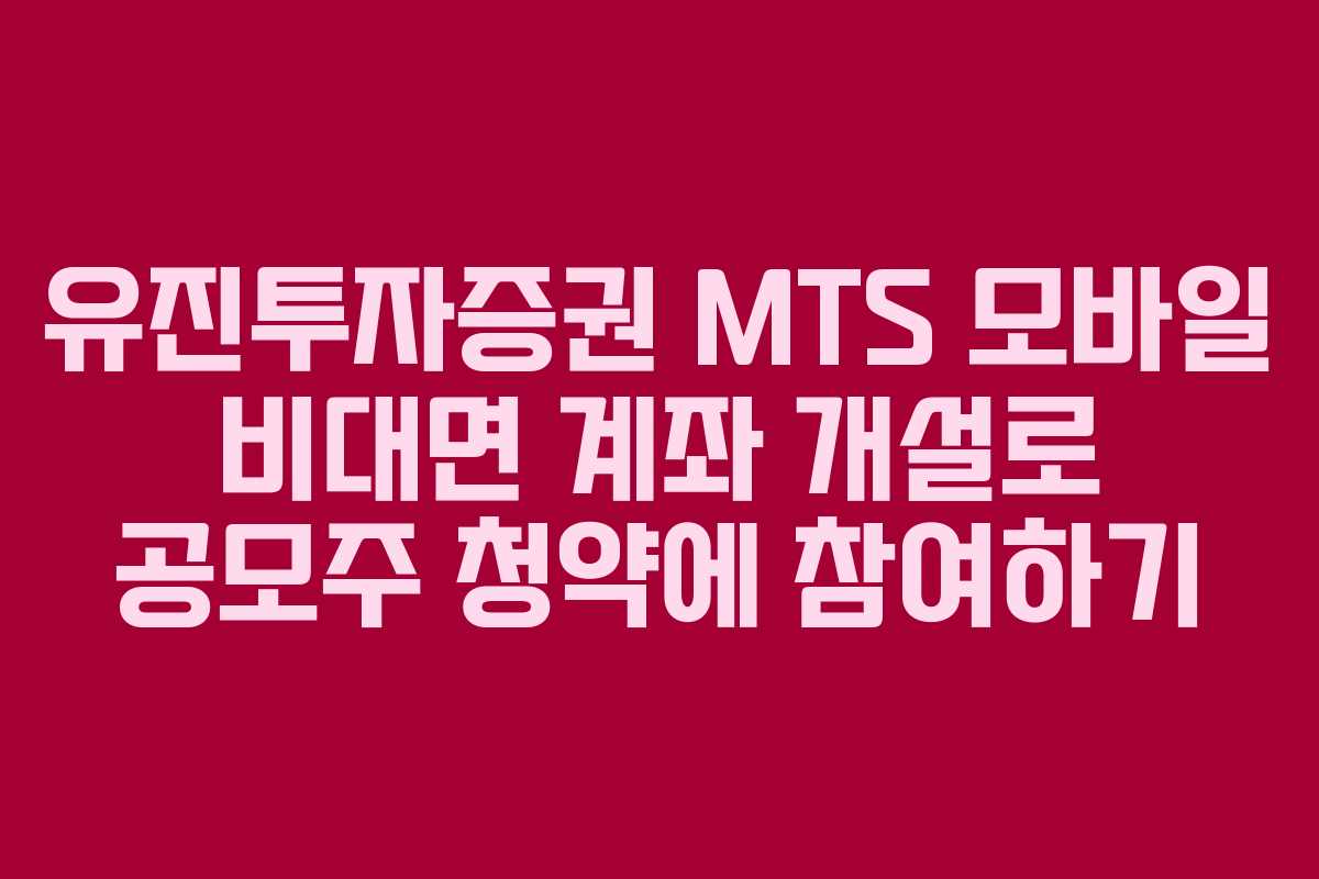 유진투자증권 MTS 모바일 비대면 계좌 개설로 공모주 청약에 참여하기