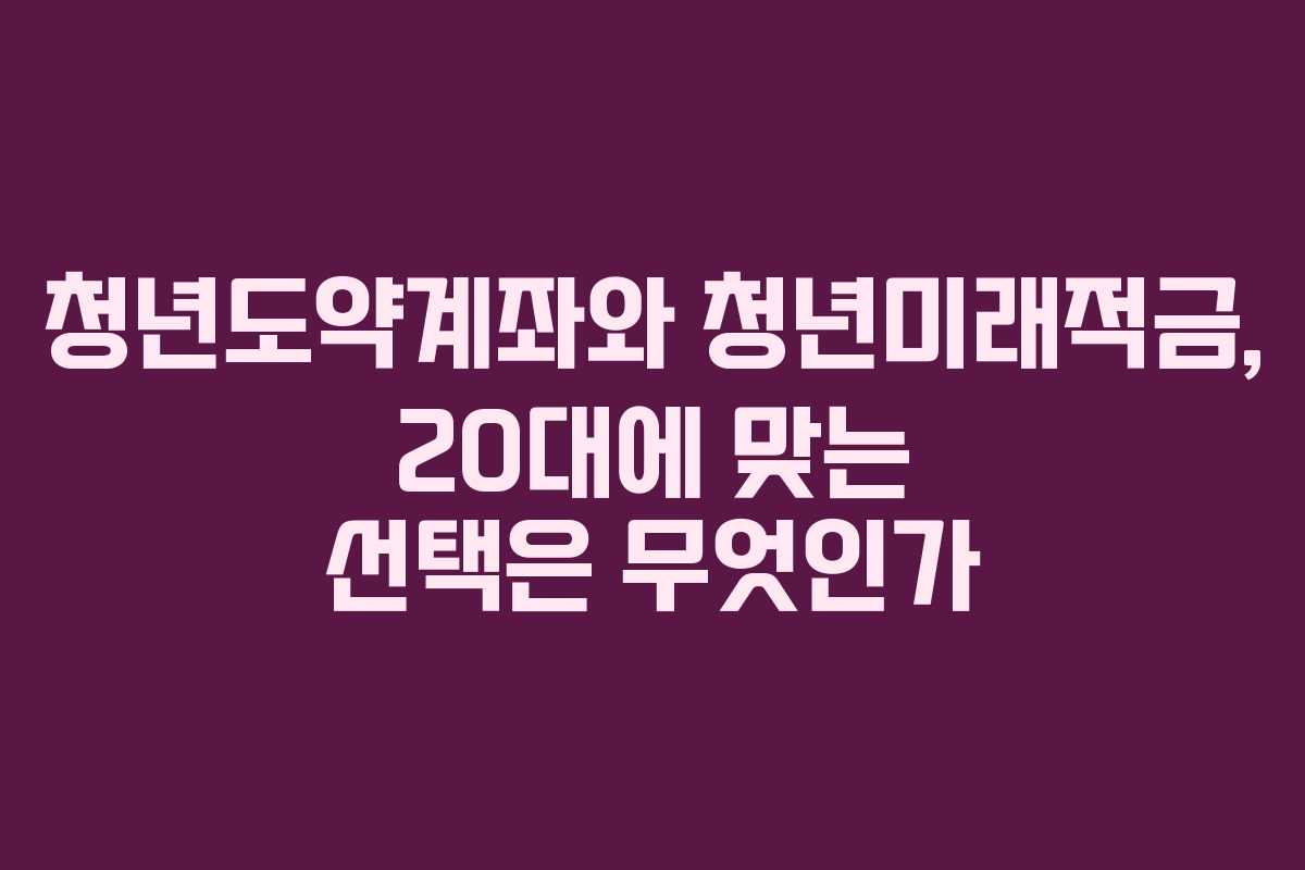 청년도약계좌와 청년미래적금, 20대에 맞는 선택은 무엇인가