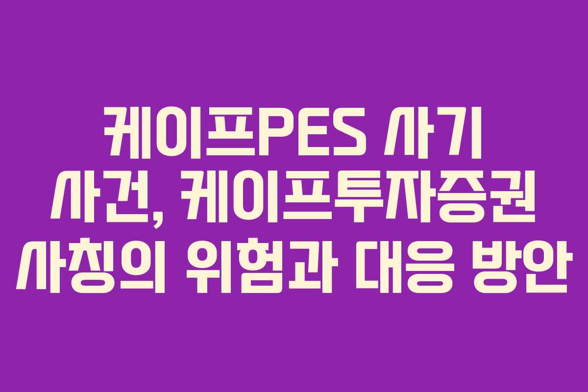 케이프PES 사기 사건, 케이프투자증권 사칭의 위험과 대응 방안