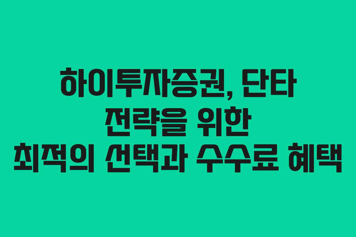 하이투자증권, 단타 전략을 위한 최적의 선택과 수수료 혜택