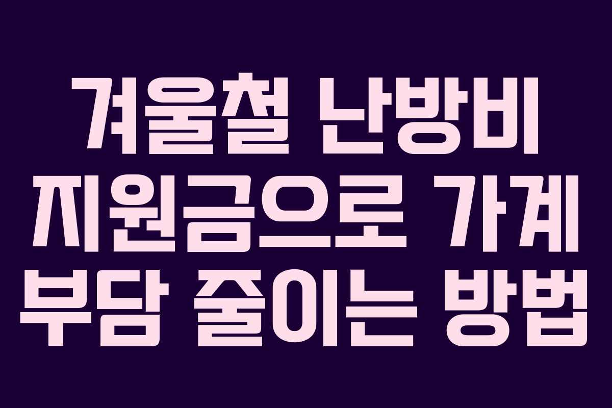 겨울철 난방비 지원금으로 가계 부담 줄이는 방법