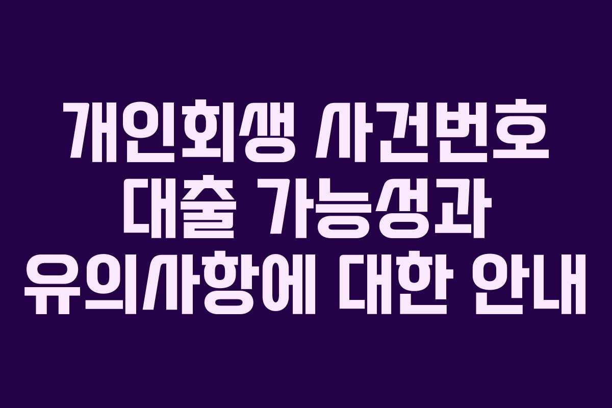 개인회생 사건번호 대출 가능성과 유의사항에 대한 안내