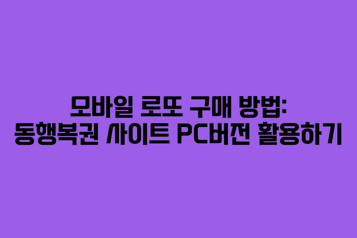 모바일 로또 구매 방법: 동행복권 사이트 PC버전 활용하기