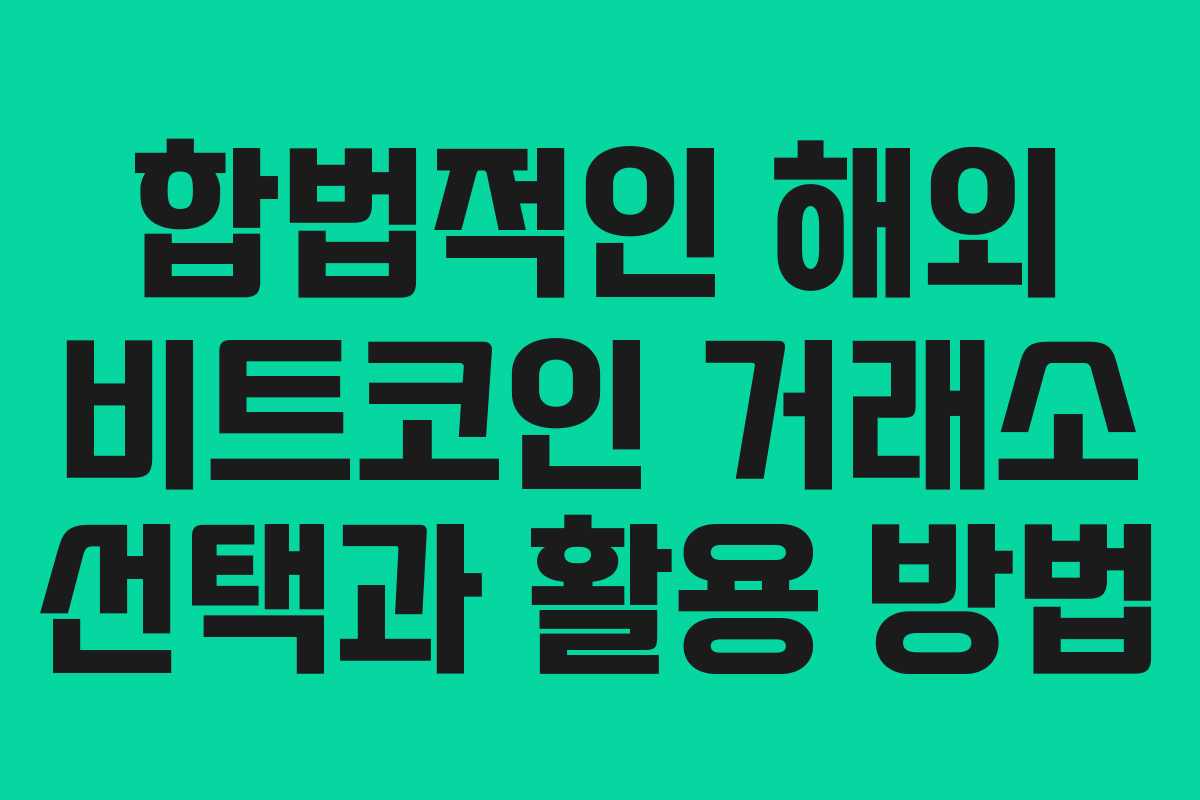 합법적인 해외 비트코인 거래소 선택과 활용 방법