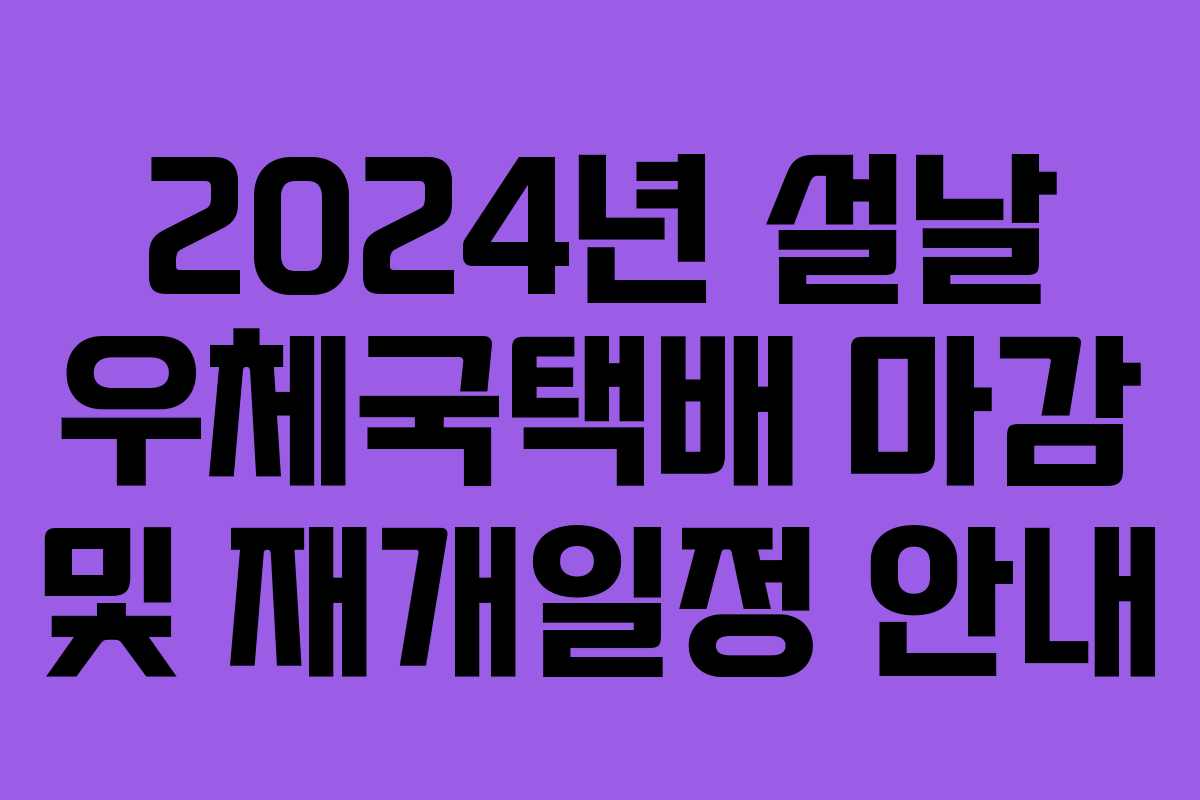 2024년 설날 우체국택배 마감 및 재개일정 안내