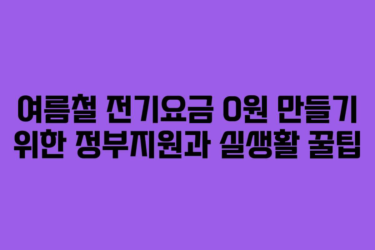 여름철 전기요금 0원 만들기 위한 정부지원과 실생활 꿀팁