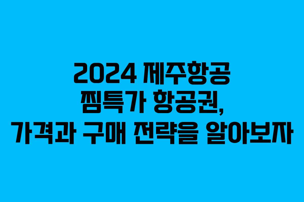 2024 제주항공 찜특가 항공권, 가격과 구매 전략을 알아보자