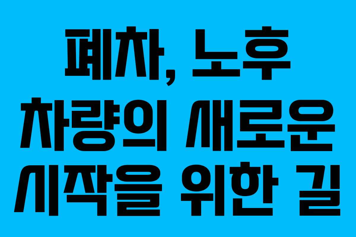 폐차, 노후 차량의 새로운 시작을 위한 길