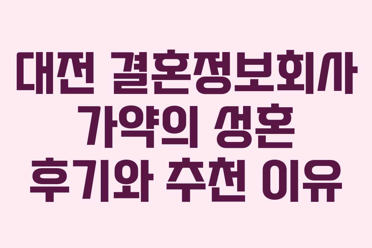 대전 결혼정보회사 가약의 성혼 후기와 추천 이유