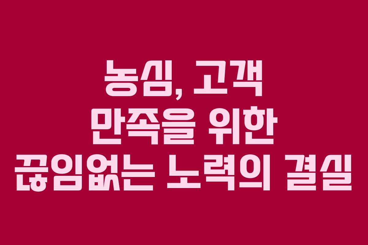 농심, 고객 만족을 위한 끊임없는 노력의 결실