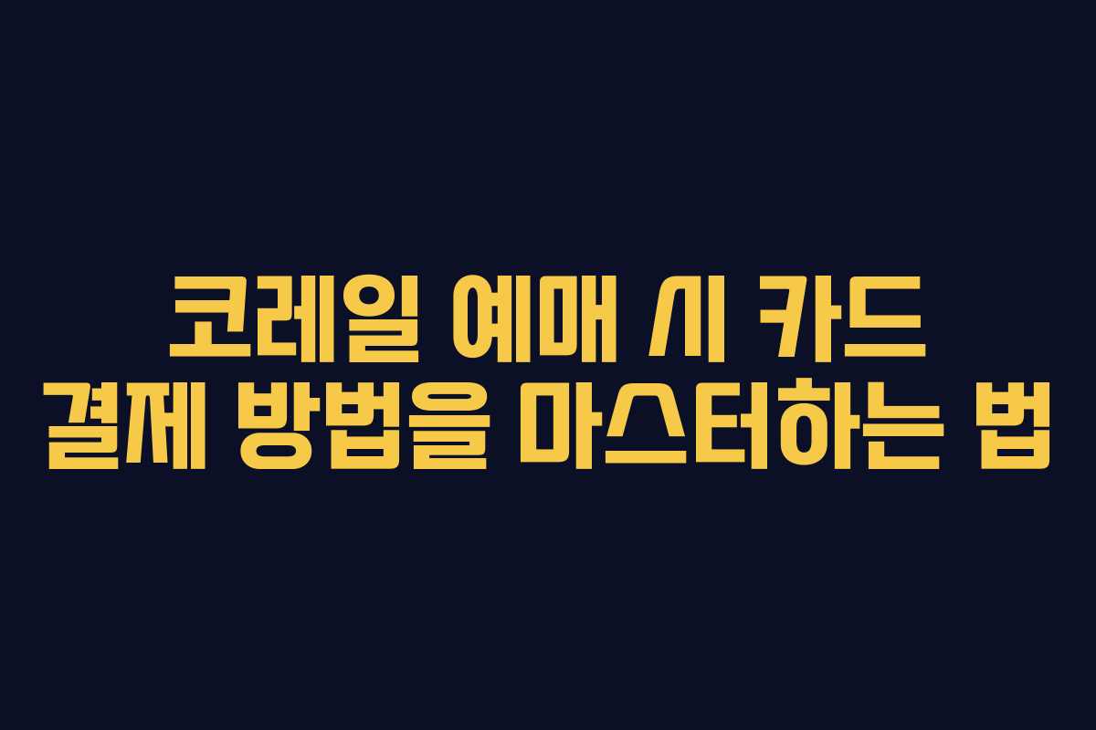 코레일 예매 시 카드 결제 방법을 마스터하는 법
