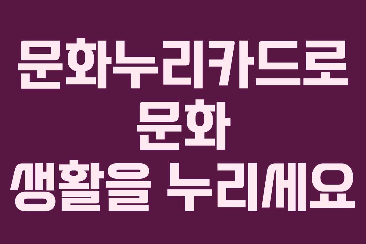 문화누리카드로 문화 생활을 누리세요