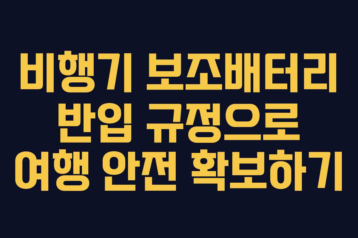 비행기 보조배터리 반입 규정으로 여행 안전 확보하기