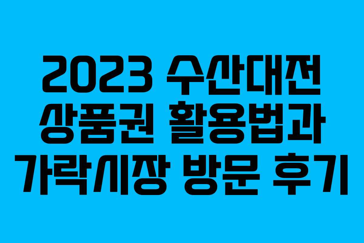 2023 수산대전 상품권 활용법과 가락시장 방문 후기