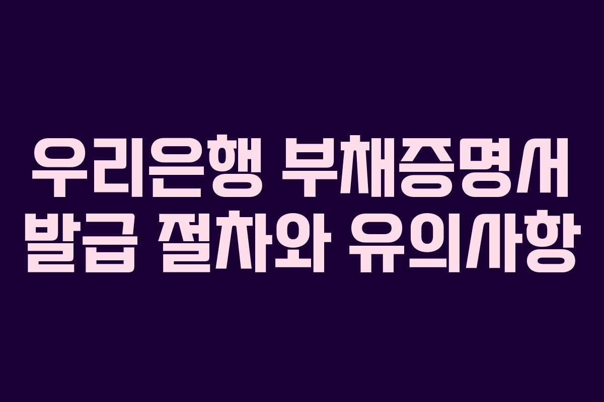 우리은행 부채증명서 발급 절차와 유의사항