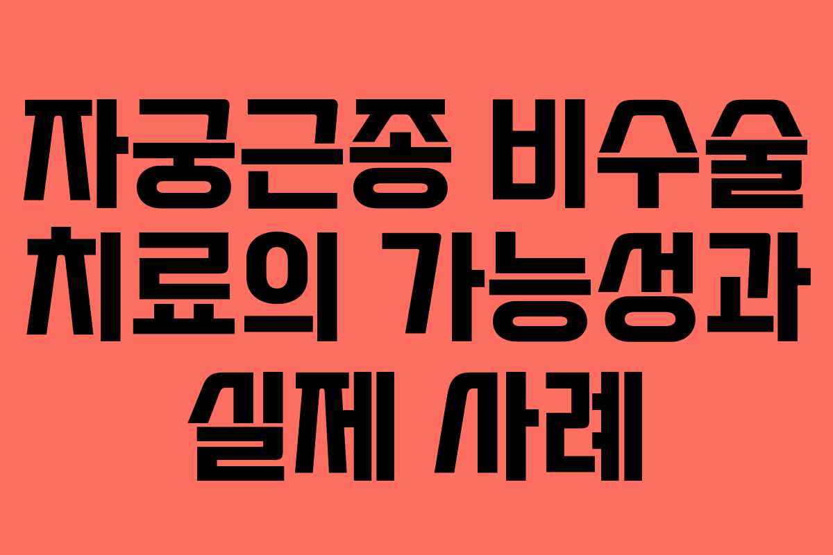자궁근종 비수술 치료의 가능성과 실제 사례