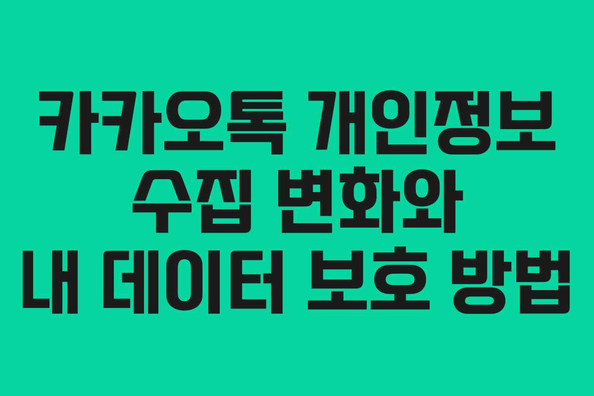 카카오톡 개인정보 수집 변화와 내 데이터 보호 방법