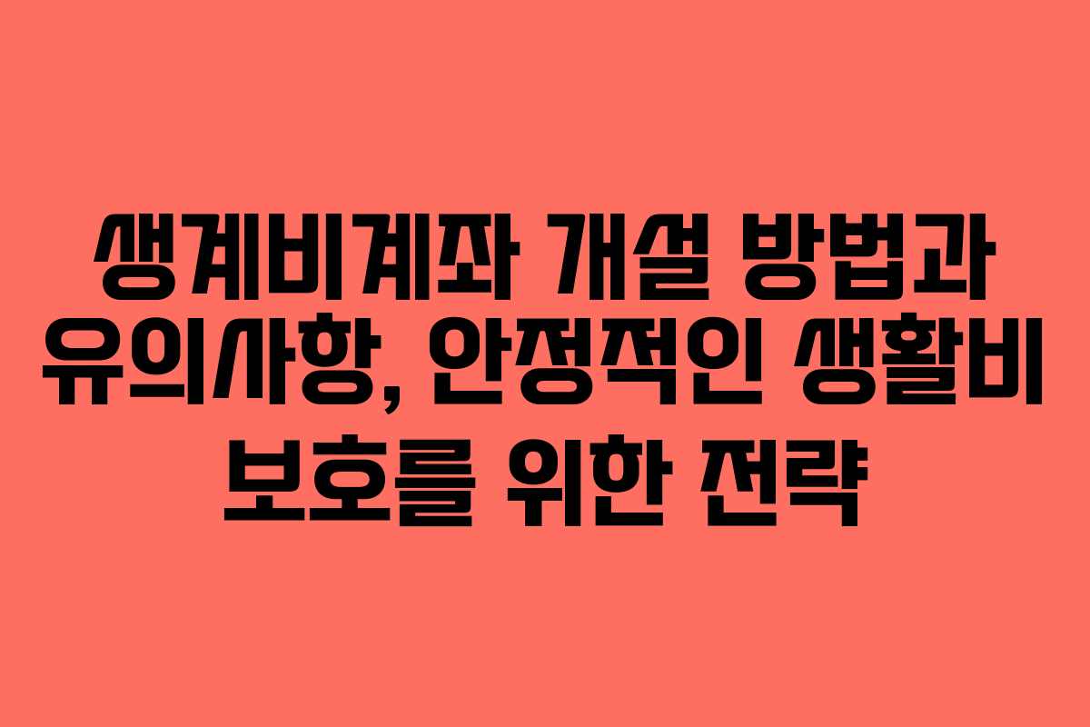 생계비계좌 개설 방법과 유의사항, 안정적인 생활비 보호를 위한 전략