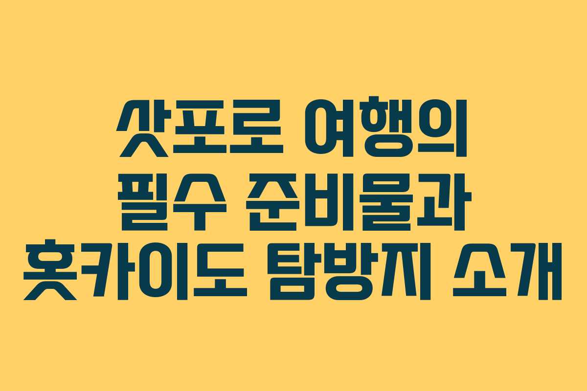 삿포로 여행의 필수 준비물과 홋카이도 탐방지 소개