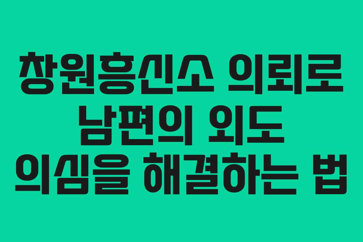 창원흥신소 의뢰로 남편의 외도 의심을 해결하는 법