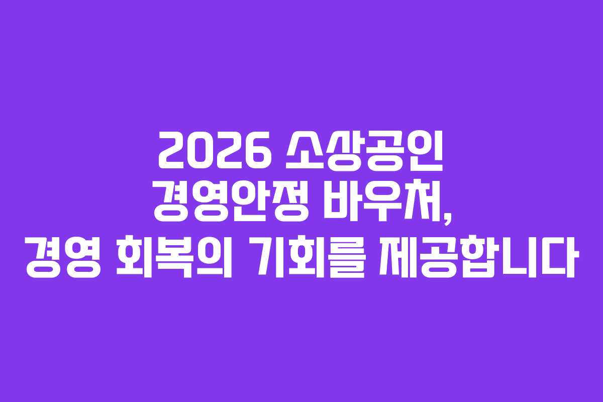 2026 소상공인 경영안정 바우처, 경영 회복의 기회를 제공합니다