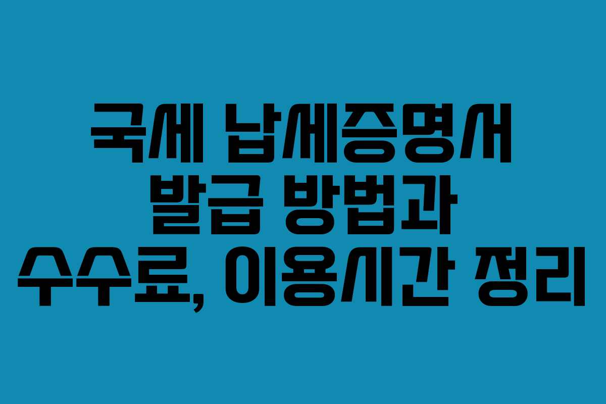 국세 납세증명서 발급 방법과 수수료, 이용시간 정리