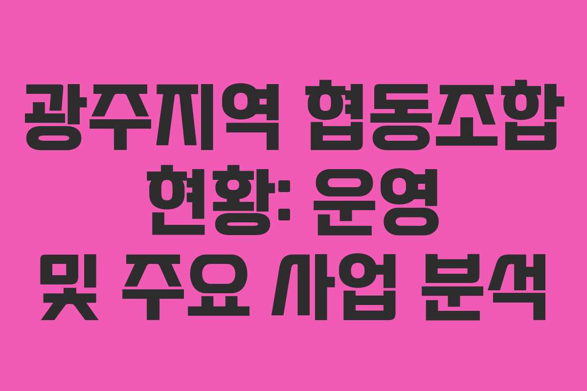 광주지역 협동조합 현황: 운영 및 주요 사업 분석