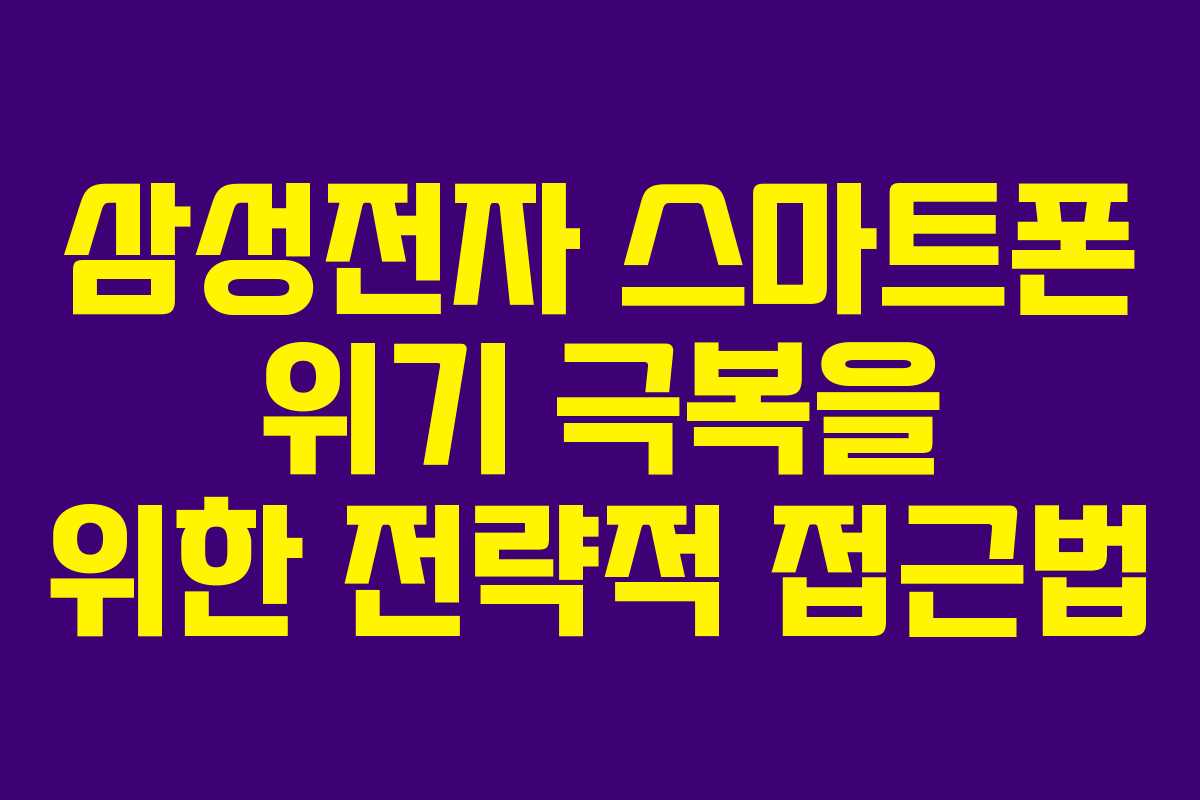 삼성전자 스마트폰 위기 극복을 위한 전략적 접근법