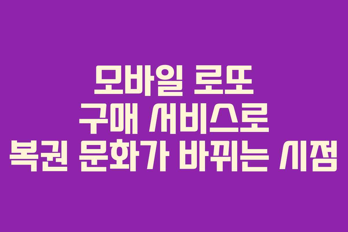 모바일 로또 구매 서비스로 복권 문화가 바뀌는 시점