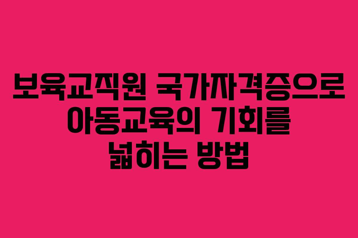 보육교직원 국가자격증으로 아동교육의 기회를 넓히는 방법