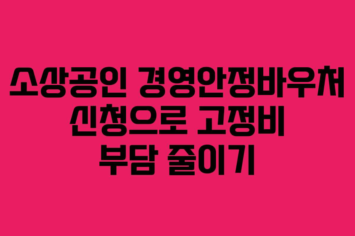 소상공인 경영안정바우처 신청으로 고정비 부담 줄이기