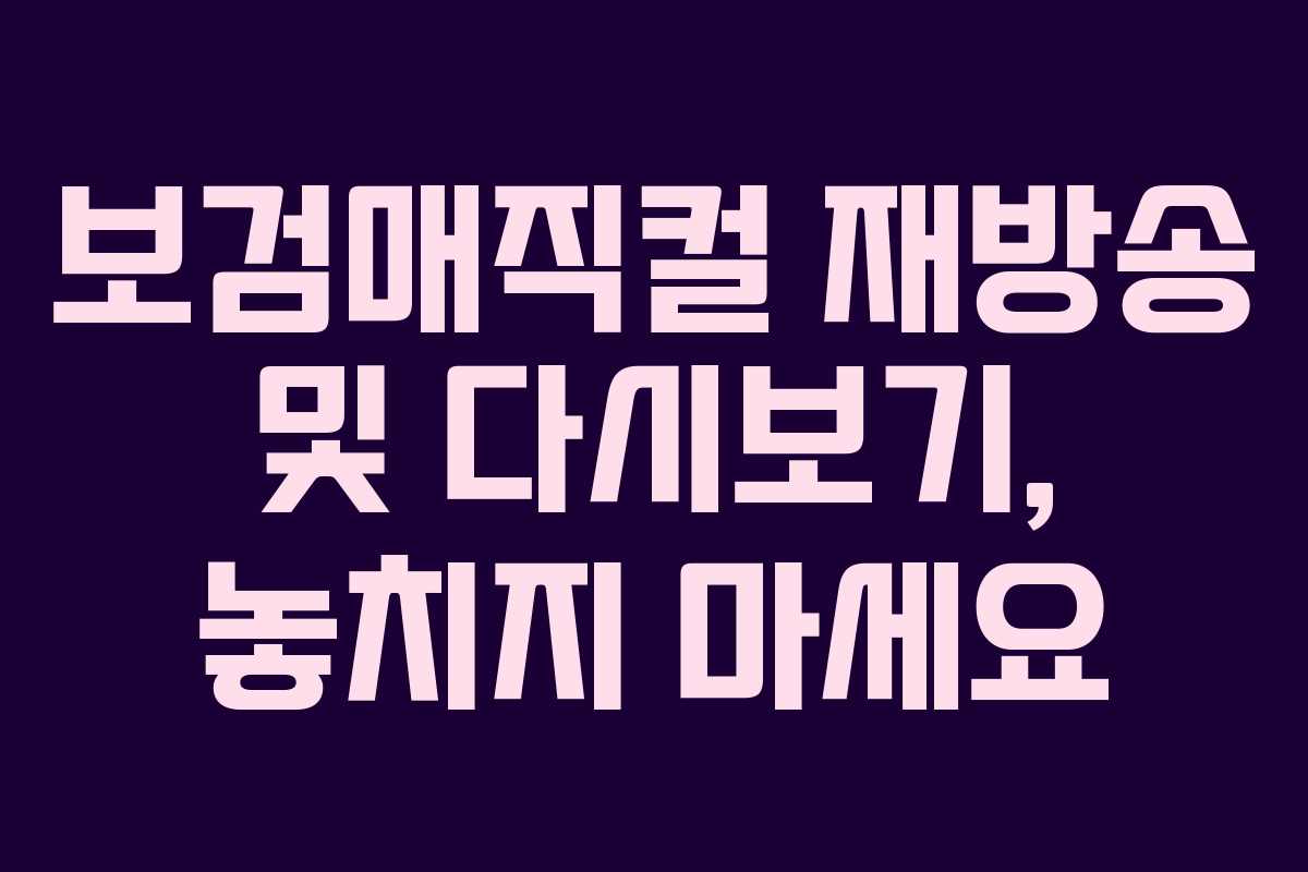보검매직컬 재방송 및 다시보기, 놓치지 마세요