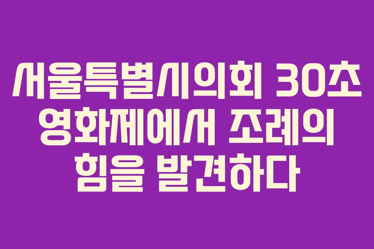 서울특별시의회 30초 영화제에서 조례의 힘을 발견하다