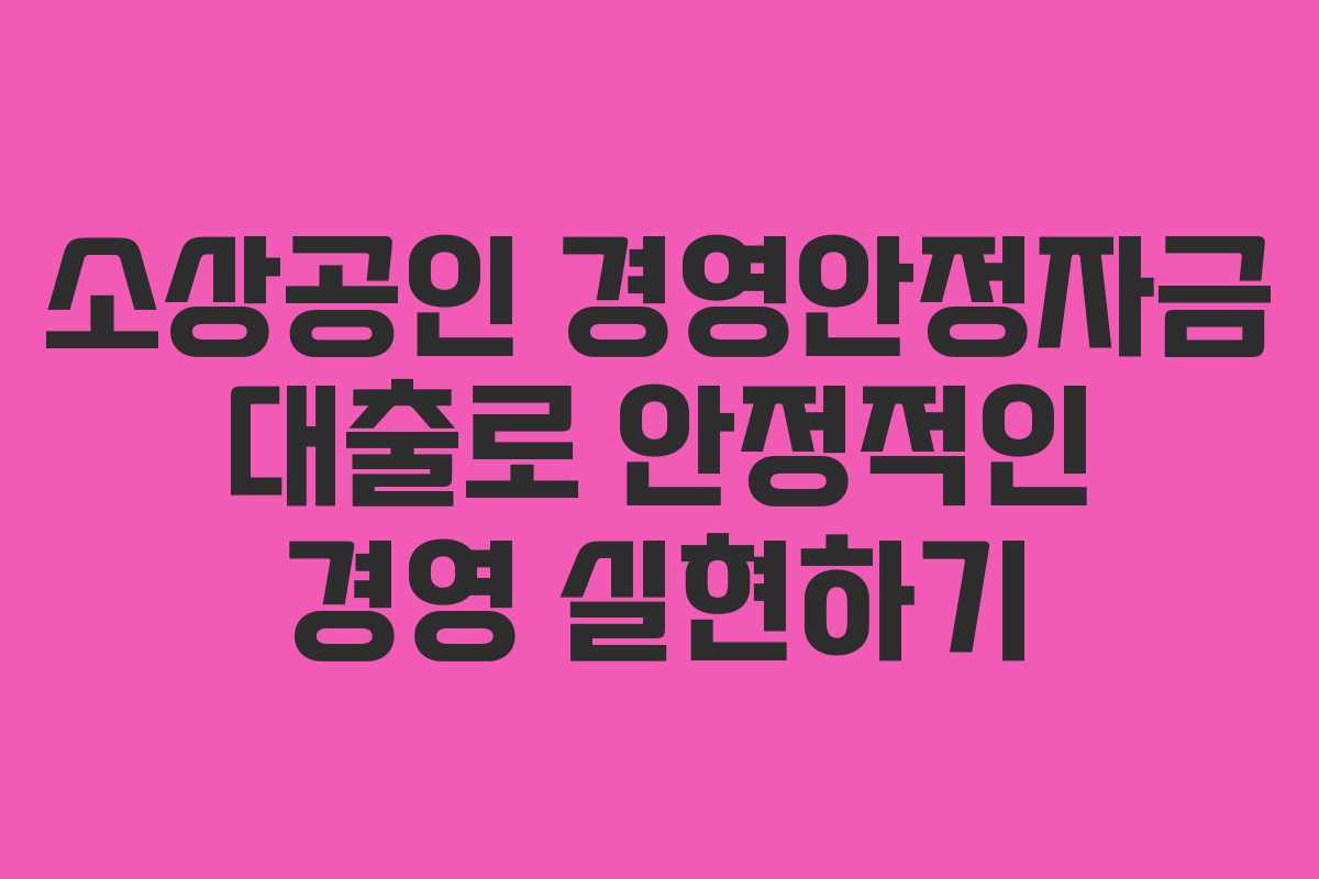 소상공인 경영안정자금 대출로 안정적인 경영 실현하기