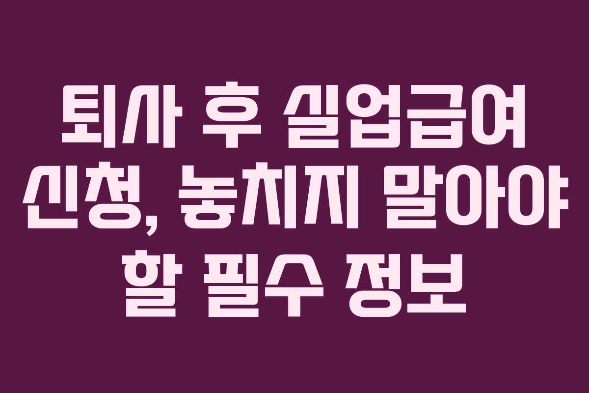 퇴사 후 실업급여 신청, 놓치지 말아야 할 필수 정보