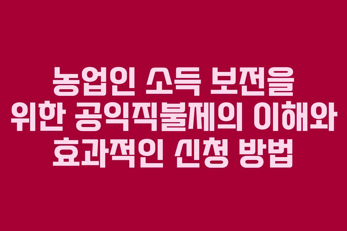 농업인 소득 보전을 위한 공익직불제의 이해와 효과적인 신청 방법