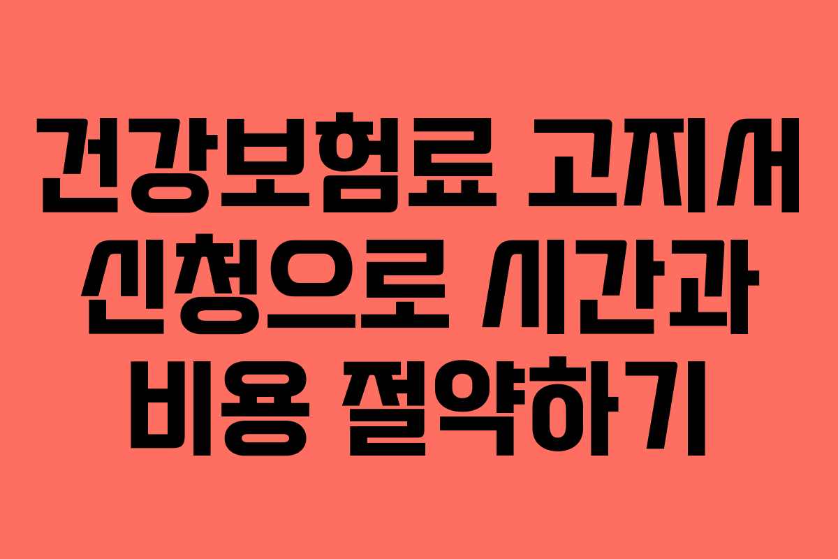 건강보험료 고지서 신청으로 시간과 비용 절약하기